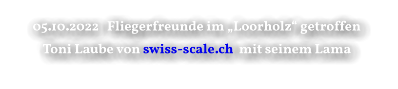 05.10.2022   Fliegerfreunde im „Loorholz“ getroffen Toni Laube von swiss-scale.ch  mit seinem Lama
